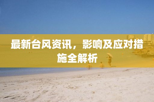 最新臺風(fēng)資訊，影響及應(yīng)對措施全解析