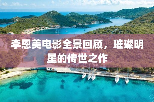 李恩美電影全景回顧，璀璨明星的傳世之作