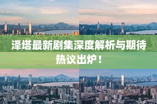 澤塔最新劇集深度解析與期待熱議出爐！