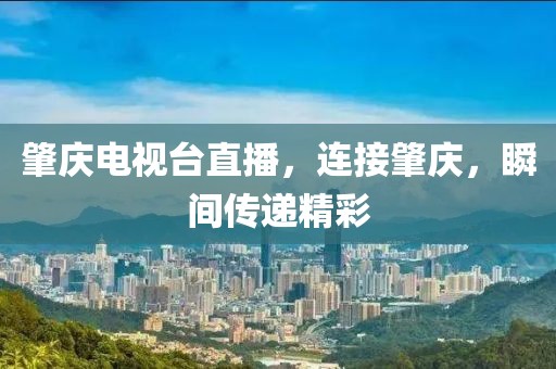 肇慶電視臺直播，連接肇慶，瞬間傳遞精彩