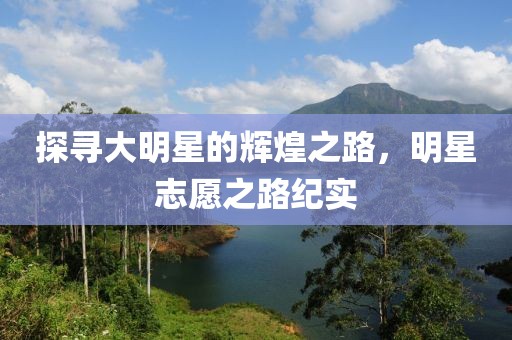 探尋大明星的輝煌之路，明星志愿之路紀(jì)實(shí)