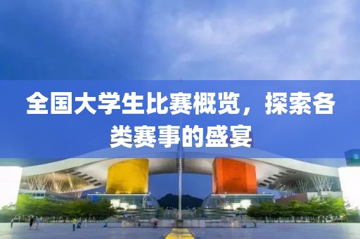 全國(guó)大學(xué)生比賽概覽，探索各類賽事的盛宴