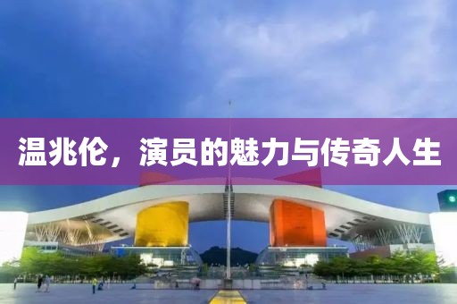 溫兆倫，演員的魅力與傳奇人生