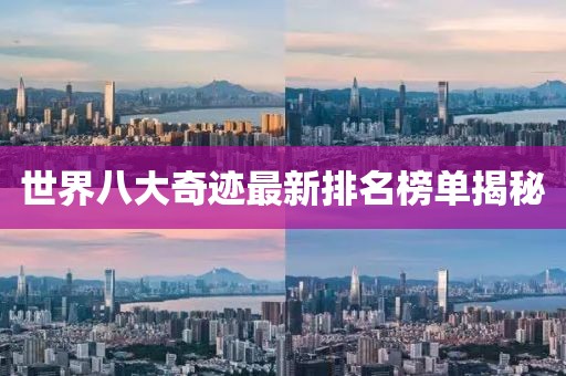 世界八大奇跡最新排名榜單揭秘