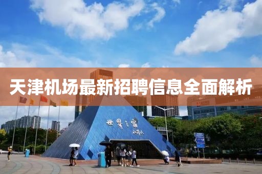 天津機(jī)場最新招聘信息全面解析