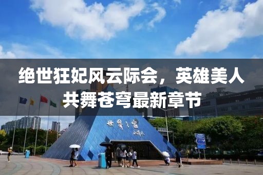 絕世狂妃風(fēng)云際會(huì)，英雄美人共舞蒼穹最新章節(jié)