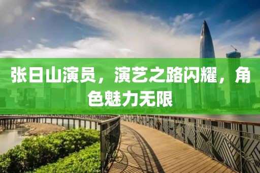 張日山演員，演藝之路閃耀，角色魅力無限