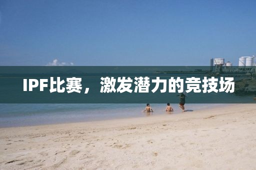 IPF比賽，激發(fā)潛力的競技場