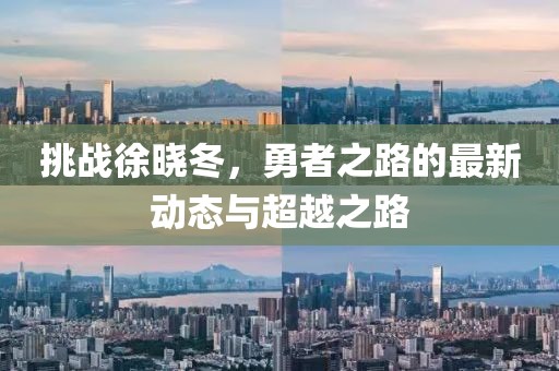 挑戰(zhàn)徐曉冬，勇者之路的最新動態(tài)與超越之路