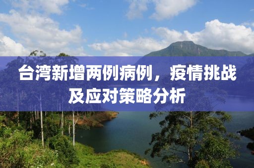 臺(tái)灣新增兩例病例，疫情挑戰(zhàn)及應(yīng)對(duì)策略分析